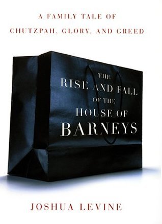 Book cover of The Rise And Fall Of The House Of Barneys: A Family Tale Of Chutzpah, Glory, And Greed by Joshua Levine