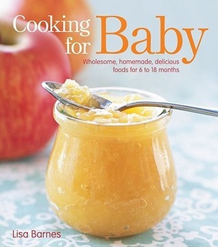 Book cover of Cooking For Baby: Wholesome, Homemade, Delicious Foods For 6 To 18 Months by Lisa Barnes