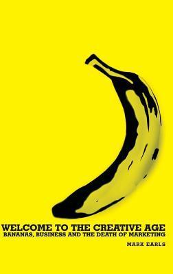 Book cover of Welcome To The Creative Age: Bananas, Business And The Death Of Marketing by Mark Earls
