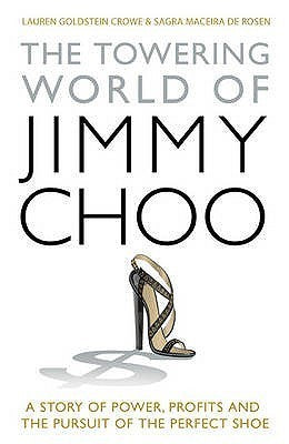 Book cover of The Towering World Of Jimmy Choo: A Story Of Power, Profits And The Pursuit Of The Perfect Shoe by Sagra Maceira de Rosen Lauren Goldstein Crowe, Sagra Maceira de Rosen