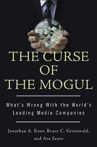 Book cover of The Curse of the Mogul: What's Wrong with the World's Leading Media Companies by Jonathan A. Knee, Bruce C. Greenwald, Ava Seave
