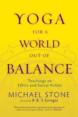 Book cover of Yoga For A World Out Of Balance: Teachings On Ethics And Social Action by Michael  Stone, B.K.S. Iyengar (Foreword)