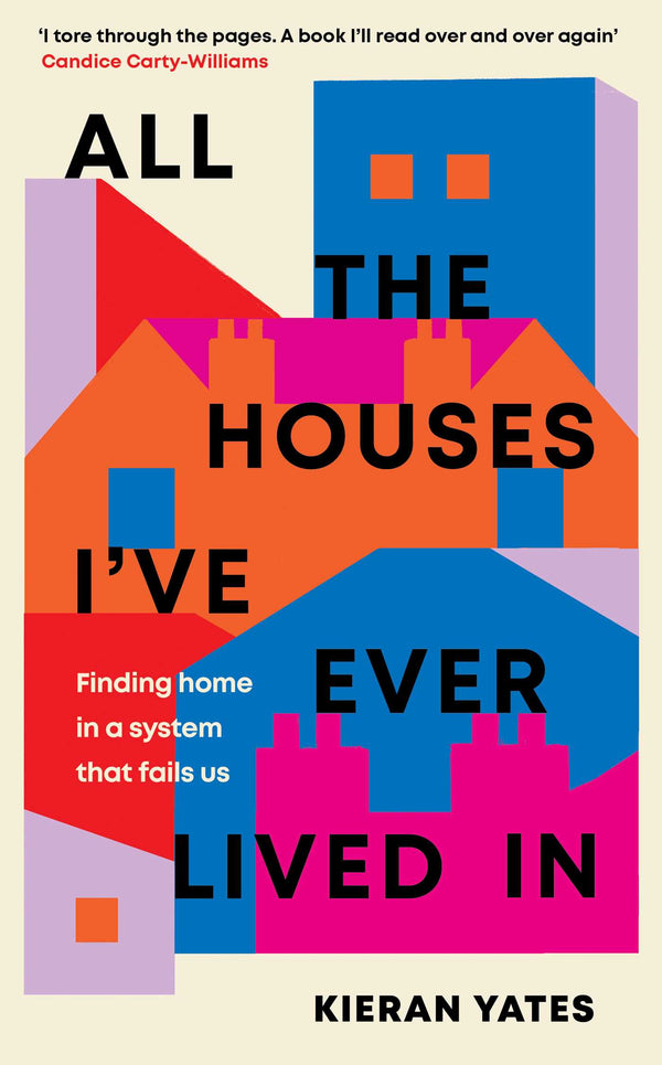 Book cover of All The Houses I've Ever Lived In: Finding Home In A System That Fails Us by Kieran Yates