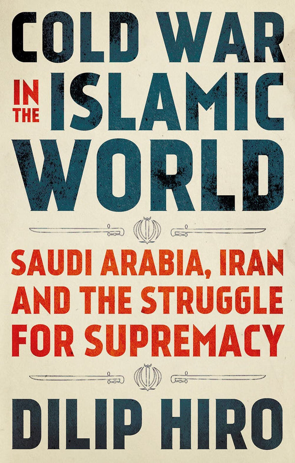 Book cover of Cold War In The Islamic World: Saudi Arabia, Iran And The Struggle For Supremacy by Dilip Hiro