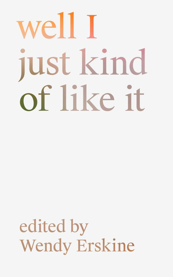 Book cover of Well I Just Kind of Like It by Wendy Erskine (Ed.)