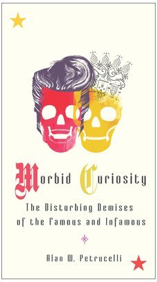 Book cover of Morbid Curiosity: The Disturbing Demises Of The Famous And Infamous by Alan W. Petrucelli