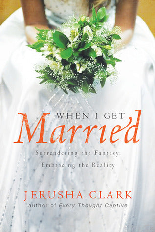 Book cover of When I Get Married . . .: Surrendering The Fantasy, Embracing The Reality by Jerusha Clark, Gordon S. Jackson