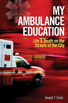 Book cover of My Ambulance Education: Life And Death On The Streets Of The City by Joseph F. Clark