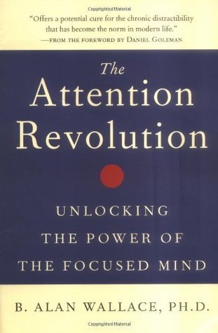 Book cover of The Attention Revolution, Unlocking The Power Of The Focused Mind by B. Alan Wallace, Daniel Goleman (Foreword by)