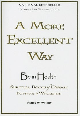 Book cover of A More Excellent Way Be in Health: Pathways of Wholeness, Spiritual Roots of Disease by Henry W. Wright