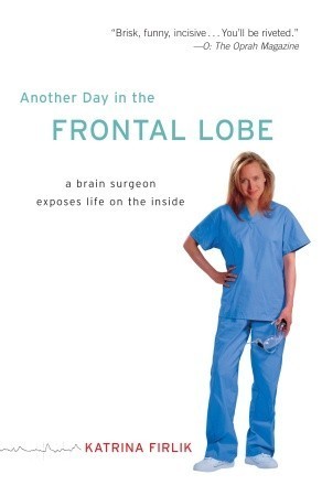 Book cover of Another Day in the Frontal Lobe: A Brain Surgeon Exposes Life on the Inside by Katrina Firlik