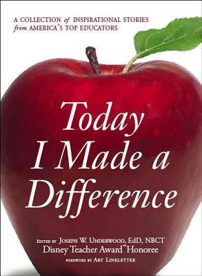 Book cover of Today I Made a Difference: A Collection of Inspirational Stories From America's Top Educators by Joseph W. Underwood