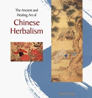 Book cover of The Ancient and Healing Art of Chinese Herbalism by Anna Selby