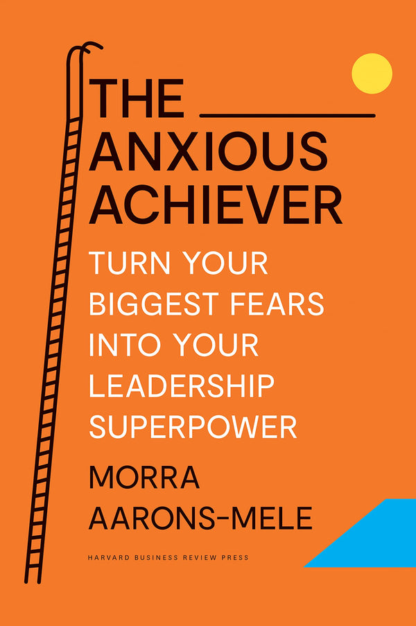 Book cover of The Anxious Achiever: Turn Your Biggest Fears Into Your Leadership Superpower by Morra Aarons-Mele