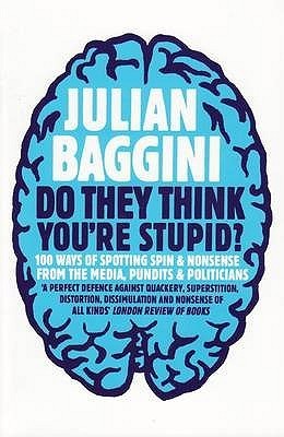 Book cover of Do They Think You're Stupid?: 100 Ways of Spotting Spin and Nonsense From The Media, Celebrities and Politicians by Julian Baggini