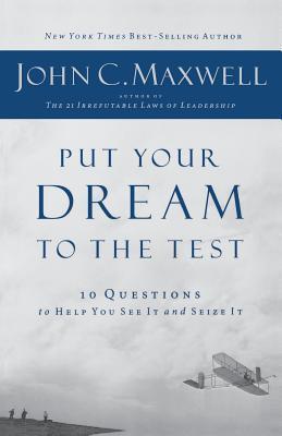 Book cover of Put Your Dream To The Test: 10 Questions That Will Help You See It And Seize It by John C. Maxwell