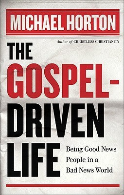 Book cover of The Gospel-Driven Life: Being Good News People in a Bad News World by Michael Scott Horton