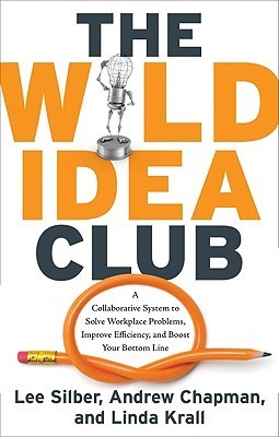 Book cover of The Wild Idea Club: A Collaborative System to Solve Workplace Problems, Improve Efficiency, and Boost Your Bottom Line by Lee Silber, Andrew       Chapman, Linda Krall