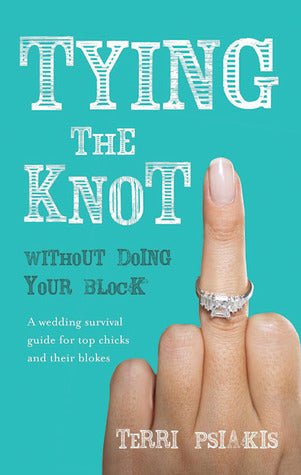 Book cover of Tying The Knot Without Doing Your Block: A Wedding Survival Guide For Top Chicks And Their Blokes by Terri Psiakis