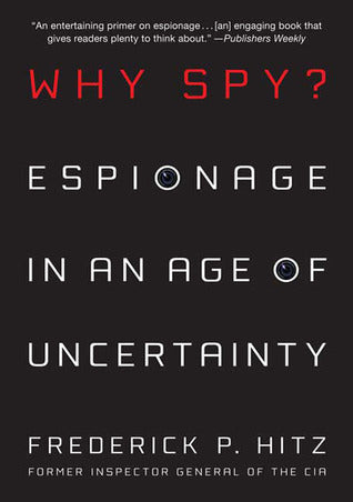 Book cover of Why Spy?: Espionage In An Age Of Uncertainty by Frederick P. Hitz