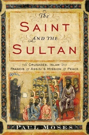 Book cover of The Saint And The Sultan: The Crusades, Islam, And Francis Of Assisi's Mission Of Peace by Paul Moses
