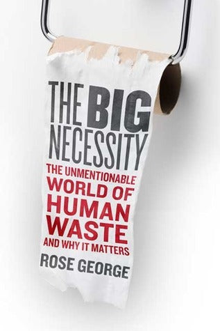 Book cover of The Big Necessity: The Unmentionable World of Human Waste and Why It Matters by Rose George
