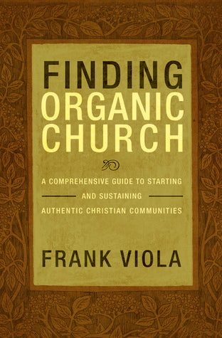 Book cover of Finding Organic Church: A Comprehensive Guide To Starting And Sustaining Authentic Christian Communities by Frank Viola