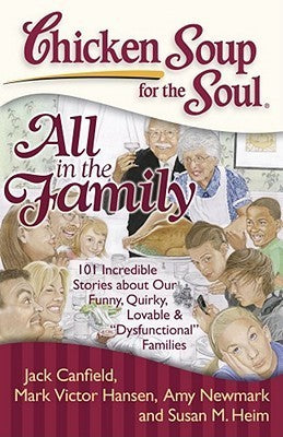 Book cover of Chicken Soup For The Soul: All In The Family: 101 Incredible Stories About Our Funny, Quirky, Lovable & "Dysfunctional" Families by Jack Canfield, Mark Victor Hansen, Amy Newmark, Susan M. Heim