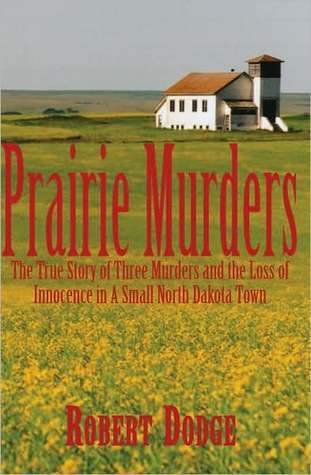 Book cover of Prairie Murders: The True Story of Three Murders and the Loss of Innocence in a Small North Dakota Town by Robert Dodge