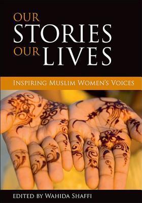 Book cover of Our Stories, Our Lives: Inspiring Muslim Women's Voices by Wahida Shaffi (editor)