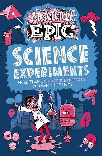 Book cover of Absolutely Epic Science Experiments: More Than 50 Awesome Projects You Can Do at Home by Anna Claybourne, Anne Rooney