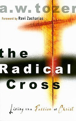 Book cover of The Radical Cross: Living The Passion Of Christ by A.W. Tozer, Ravi Zacharias (Foreword)