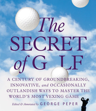 Book cover of The Secret Of Golf: A Century Of Groundbreaking, Innovative, And Occasionally Outlandish Ways To Master The World's Most Vexing Game by George Peper