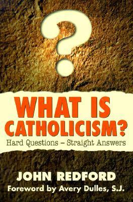 Book cover of What Is Catholicism?: Hard Questions-Straight Answers by John Redford