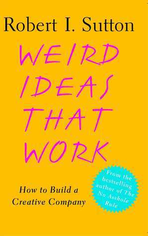 Book cover of Weird Ideas That Work: How To Build A Creative Company by Robert I. Sutton