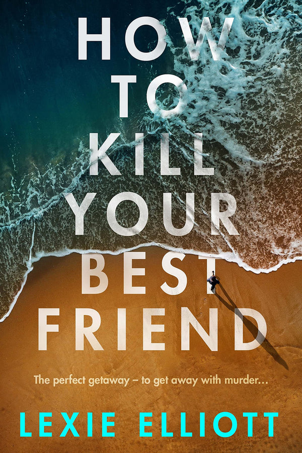 Book cover of How To Kill Your Best Friend by Lexie Elliott