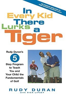 Book cover of In Every Kid There Lurks A Tiger: Rudy Duran's 5-Step Program To Teach You And Your Child The Fundamentals Of Golf by Rudy Duran, Rick Lipsey
