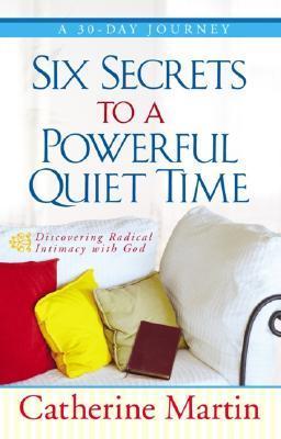 Book cover of Six Secrets To A Powerful Quiet Time: Discovering Radical Intimacy With God by Catherine Martin