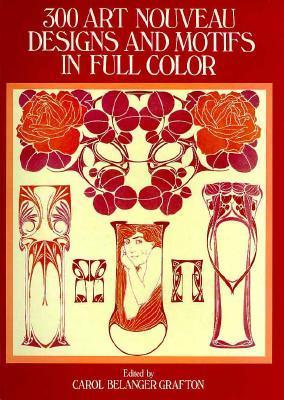 Book cover of 300 Art Nouveau Designs And Motifs In Full Color by Carol Belanger Grafton (Ed.)