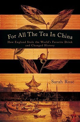 Book cover of For All the Tea in China: How England Stole the World's Favorite Drink and Changed History by Sarah Rose
