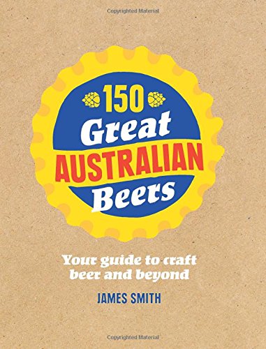 Book cover of 150 Great Australian Beers: Your Guide to Craft Beer and Beyond by James                                                                Smith