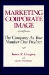 Book cover of Marketing Corporate Image: The Company As Your Number One Product by James R. Gregory, Jack G. Wiechmann