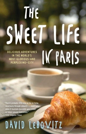 Book cover of The Sweet Life In Paris: Delicious Adventures In The World'S Most Glorious - And Perplexing - City by David Lebovitz
