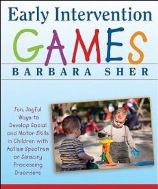 Book cover of Early Intervention Games: Fun, Joyful Ways to Develop Social and Motor Skills in Children With Autism Spectrum or Sensory Processing Disorders by Barbara  Sher