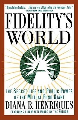 Book cover of Fidelity's World: The Secret Life and Public Power of the Mutual Fund Giant by Diana B. Henriques