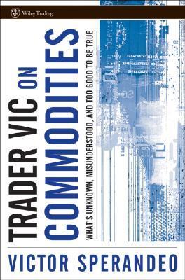 Book cover of Trader Vic On Commodities: What's Unknown, Misunderstood, And Too Good To Be True by Victor Sperandeo