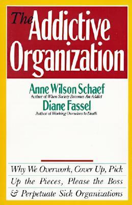 Book cover of The Addictive Organization: Why We Overwork, Cover Up, Pick Up The Pieces, Please The Boss, & Perpetuate Sick Organizations by Anne Wilson Schaef, Diane Fassel
