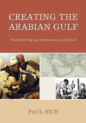 Book cover of Creating The Arabian Gulf: The British Raj And The Invasions Of The Gulf by Paul Rich