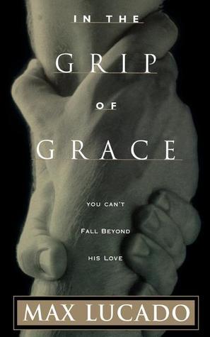 Book cover of In The Grip Of Grace by Max Lucado