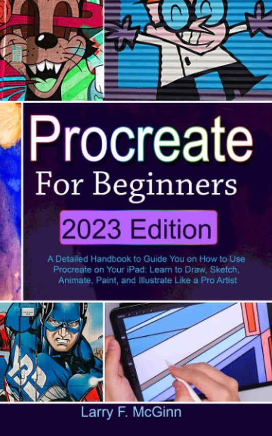 Book cover of Procreate For Beginners: 2023 Edition: A Detailed Handbook To Guide You On How To Use Procreate On Your Ipad: Learn To Draw, Sketch, Animate, Paint, And Illustrate Like A Pro Artist by Larry F. McGinn